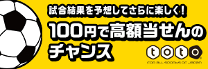 試合結果を予測してさらに楽しく！ １００円で高額当選のチャンス toto（別ウィンドウで開く）